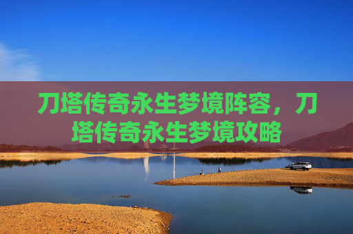 刀塔传奇永生梦境阵容，刀塔传奇永生梦境攻略