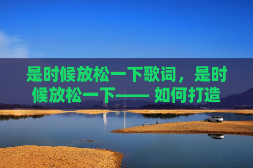 是时候放松一下歌词，是时候放松一下—— 如何打造一个完美的周末小憩