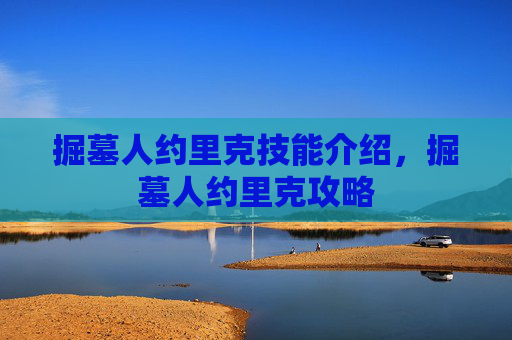 掘墓人约里克技能介绍，掘墓人约里克攻略