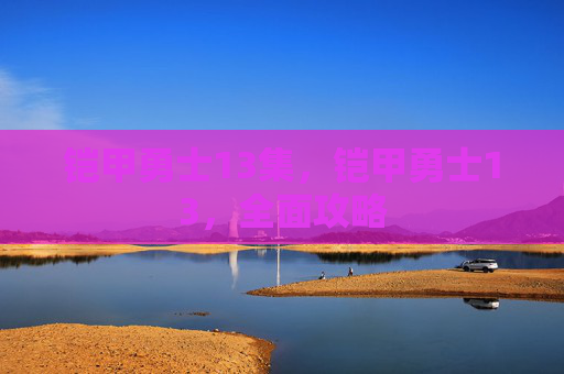 铠甲勇士13集，铠甲勇士13，全面攻略
