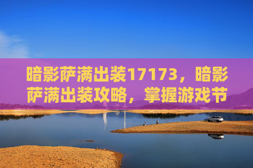 暗影萨满出装17173，暗影萨满出装攻略，掌握游戏节奏，提升胜率