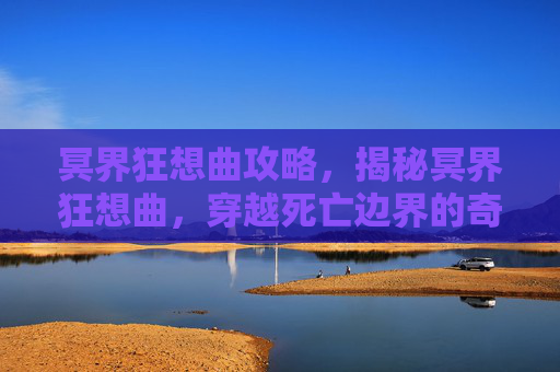 冥界狂想曲攻略，揭秘冥界狂想曲，穿越死亡边界的奇幻之旅