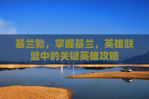 基兰勃，掌握基兰，英雄联盟中的关键英雄攻略