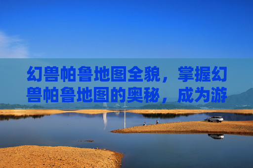 幻兽帕鲁地图全貌，掌握幻兽帕鲁地图的奥秘，成为游戏高手！