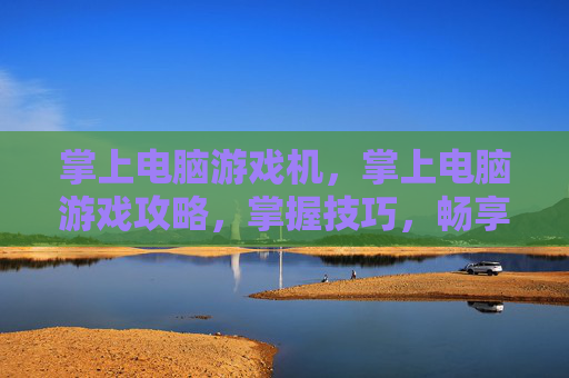 掌上电脑游戏机，掌上电脑游戏攻略，掌握技巧，畅享游戏世界