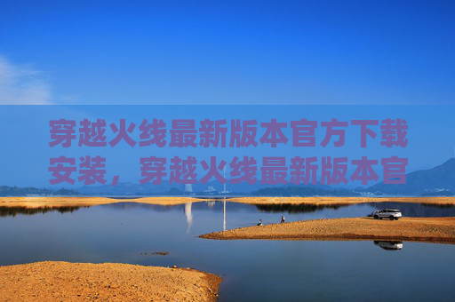 穿越火线最新版本官方下载安装,穿越火线最新版本官方下载指南 穿越火线最新版本官方下载安装,穿越火线最新版本官方下载指南