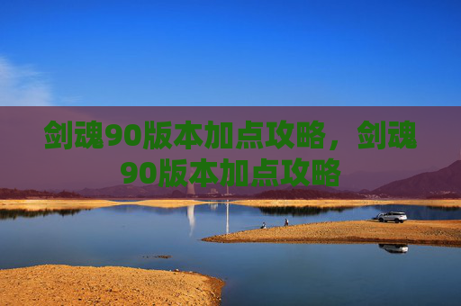 剑魂90版本加点攻略,剑魂90版本加点攻略 剑魂90版本加点攻略,剑魂90版本加点攻略