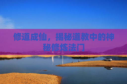 修道成仙，揭秘道教中的神秘修炼法门