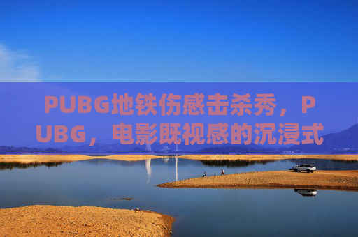 PUBG地铁伤感击杀秀,PUBG,电影既视感的沉浸式体验 PUBG地铁伤感击杀秀,PUBG,电影既视感的沉浸式体验