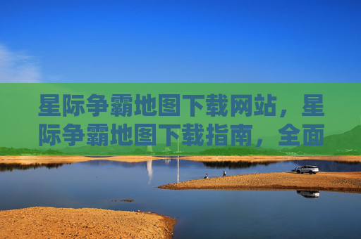 星际争霸地图下载网站，星际争霸地图下载指南，全面攻略