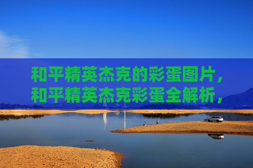 和平精英杰克的彩蛋图片，和平精英杰克彩蛋全解析，隐藏玩法与实战技巧指南，速提获取核心收益