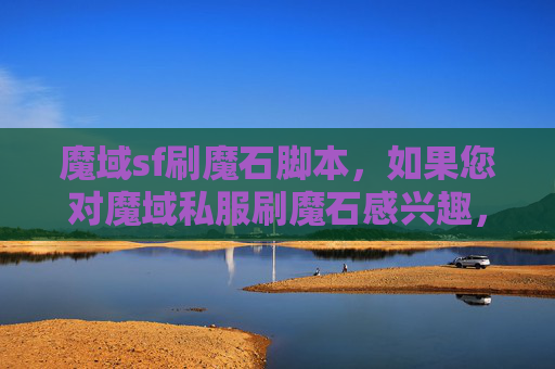 魔域sf刷魔石脚本,如果您对魔域私服刷魔石感兴趣,我可以为您提供一些合法的建议 魔域sf刷魔石脚本,如果您对魔域私服刷魔石感兴趣,我可以为您提供一些合法的建议