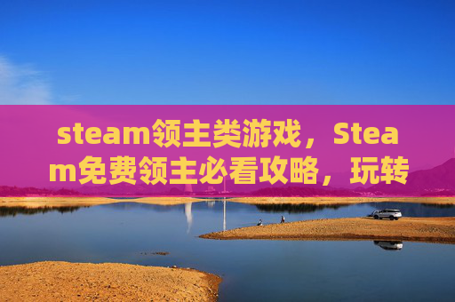 steam领主类游戏，Steam免费领主必看攻略，玩转海量优质游戏，畅享免费乐趣