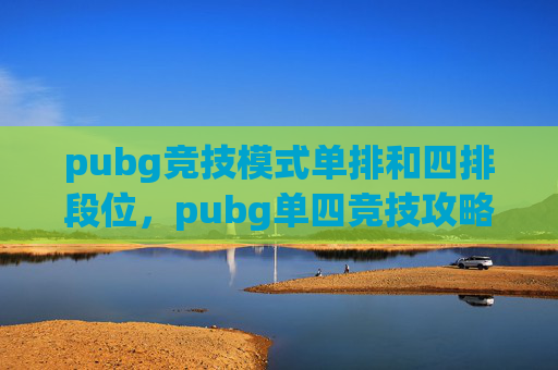 pubg竞技模式单排和四排段位，pubg单四竞技攻略，精准规划，高效制胜