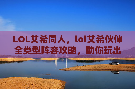LOL艾希同人，lol艾希伙伴全类型阵容攻略，助你玩出艾希最强表现