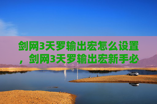 剑网3天罗输出宏怎么设置，剑网3天罗输出宏新手必看，让你的输出更上一层楼！