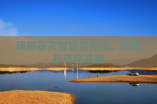 魂殇荻花宫最后结局,魂殇荻花宫攻略 魂殇荻花宫最后结局,魂殇荻花宫攻略