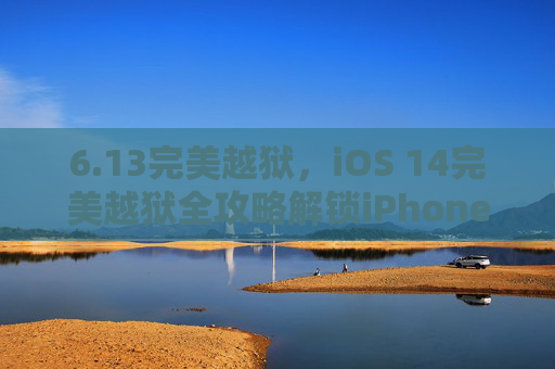 6.13完美越狱,iOS 14完美越狱全攻略解锁iPhone,体验全新功能 6.13完美越狱,iOS 14完美越狱全攻略解锁iPhone,体验全新功能