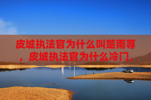 皮城执法官为什么叫楚雨荨,皮城执法官为什么冷门,资源博弈下的淡出隐迹现状解析 皮城执法官为什么叫楚雨荨,皮城执法官为什么冷门,资源博弈下的淡出隐迹现状解析