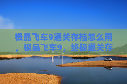 极品飞车9通关存档怎么用,极品飞车9,终极通关存档攻略 极品飞车9通关存档怎么用,极品飞车9,终极通关存档攻略