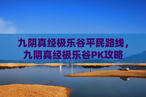 九阴真经极乐谷平民路线,九阴真经极乐谷PK攻略 九阴真经极乐谷平民路线,九阴真经极乐谷PK攻略