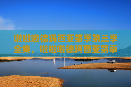 啦啦啦德玛西亚第季第三季全集,啦啦啦德玛西亚第季第三季,英雄联盟的激情与策略 啦啦啦德玛西亚第季第三季全集,啦啦啦德玛西亚第季第三季,英雄联盟的激情与策略