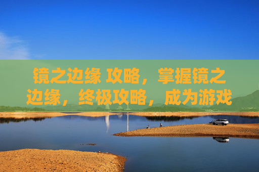 镜之边缘 攻略，掌握镜之边缘，终极攻略，成为游戏高手