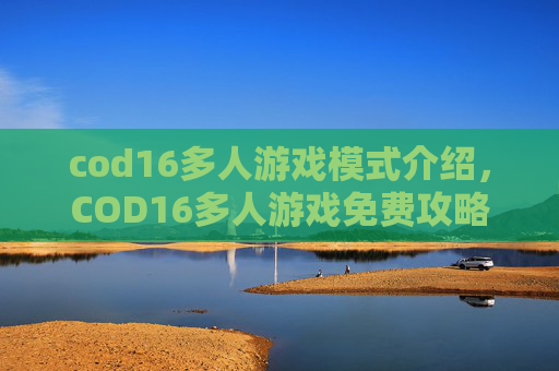 cod16多人游戏模式介绍，COD16多人游戏免费攻略全解析，体验超强多人竞技的实用秘籍