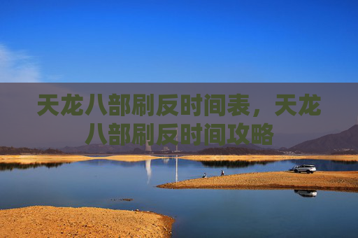 天龙八部刷反时间表,天龙八部刷反时间攻略 天龙八部刷反时间表,天龙八部刷反时间攻略