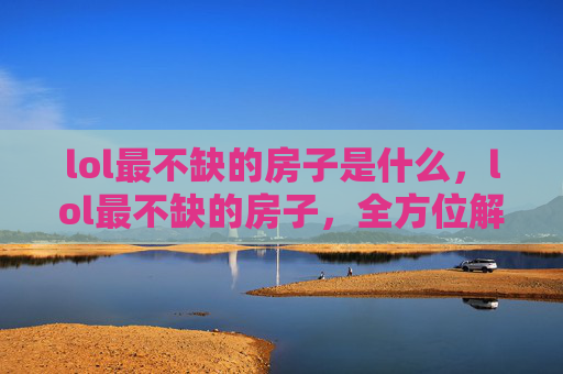 lol最不缺的房子是什么，lol最不缺的房子，全方位解析经济体系下的资源分配，助你轻松进阶游戏