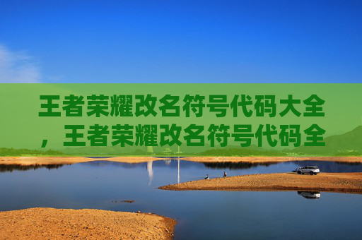王者荣耀改名符号代码大全，王者荣耀改名符号代码全解析，轻松让你的角色名名正言顺有格调
