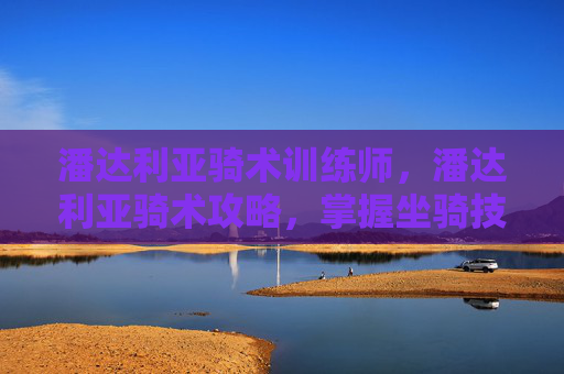 潘达利亚骑术训练师,潘达利亚骑术攻略,掌握坐骑技巧,畅游艾泽拉斯 潘达利亚骑术训练师,潘达利亚骑术攻略,掌握坐骑技巧,畅游艾泽拉斯