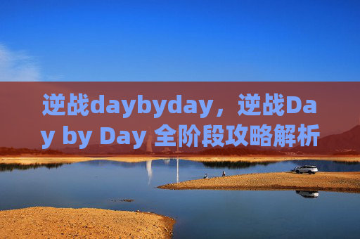 逆战daybyday，逆战Day by Day 全阶段攻略解析