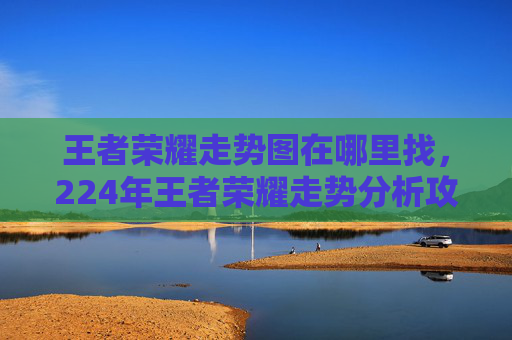 王者荣耀走势图在哪里找，224年王者荣耀走势分析攻略，趋势机遇与避坑指南，助你把握游戏风向