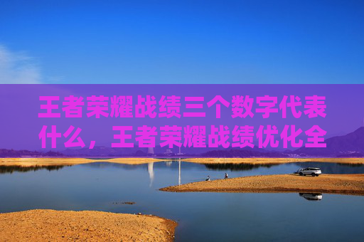 王者荣耀战绩三个数字代表什么，王者荣耀战绩优化全攻略，从基础数据到实战出胜率，全方位打造你的顶级战绩