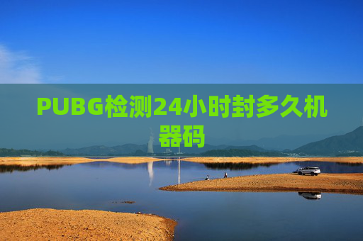 PUBG检测24小时封多久机器码