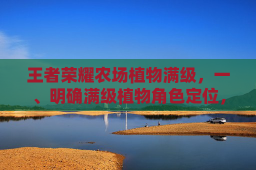 王者荣耀农场植物满级，一、明确满级植物角色定位，把握核心优势