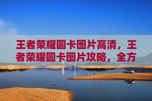 王者荣耀圆卡图片高清，王者荣耀圆卡图片攻略，全方位解析获取、运用与提升技巧，助你玩出精彩