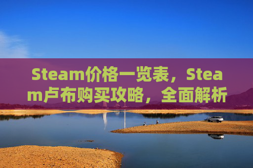 Steam价格一览表，Steam卢布购买攻略，全面解析价格、操作流程及注意事项，轻松掌握省钱技巧