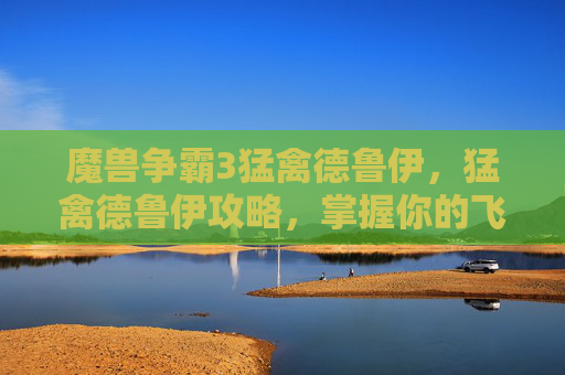 魔兽争霸3猛禽德鲁伊,猛禽德鲁伊攻略,掌握你的飞行伙伴 魔兽争霸3猛禽德鲁伊,猛禽德鲁伊攻略,掌握你的飞行伙伴