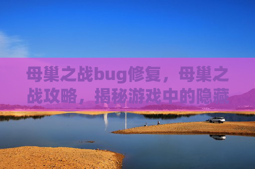 母巢之战bug修复,母巢之战攻略,揭秘游戏中的隐藏bug 母巢之战bug修复,母巢之战攻略,揭秘游戏中的隐藏bug