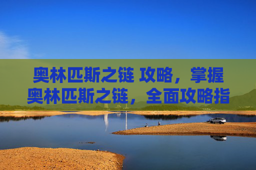 奥林匹斯之链 攻略,掌握奥林匹斯之链,全面攻略指南 奥林匹斯之链 攻略,掌握奥林匹斯之链,全面攻略指南