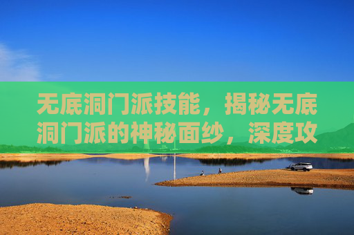 无底洞门派技能,揭秘无底洞门派的神秘面纱,深度攻略指南 无底洞门派技能,揭秘无底洞门派的神秘面纱,深度攻略指南