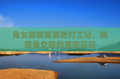 兔女郎锐雯酒吧打工记，锐雯兔女郎的酒吧日记