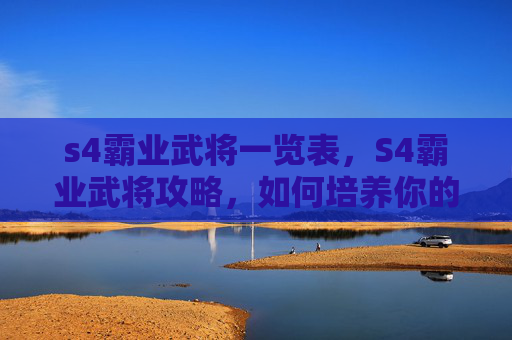 s4霸业武将一览表,S4霸业武将攻略,如何培养你的最强战队 s4霸业武将一览表,S4霸业武将攻略,如何培养你的最强战队