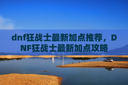 dnf狂战士最新加点推荐,DNF狂战士最新加点攻略 dnf狂战士最新加点推荐,DNF狂战士最新加点攻略