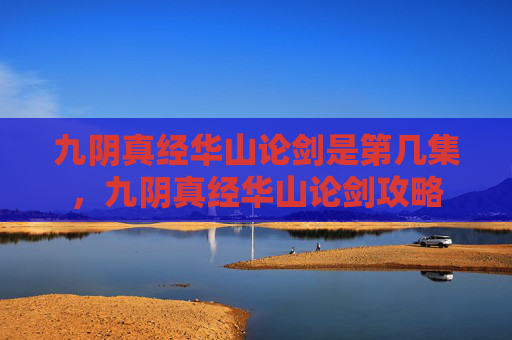 九阴真经华山论剑是第几集,九阴真经华山论剑攻略 九阴真经华山论剑是第几集,九阴真经华山论剑攻略