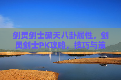 剑灵剑士破天八卦属性,剑灵剑士PK攻略,技巧与策略全解析 剑灵剑士破天八卦属性,剑灵剑士PK攻略,技巧与策略全解析