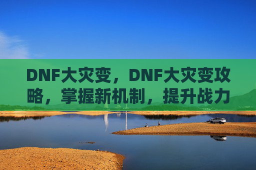 DNF大灾变，DNF大灾变攻略，掌握新机制，提升战力