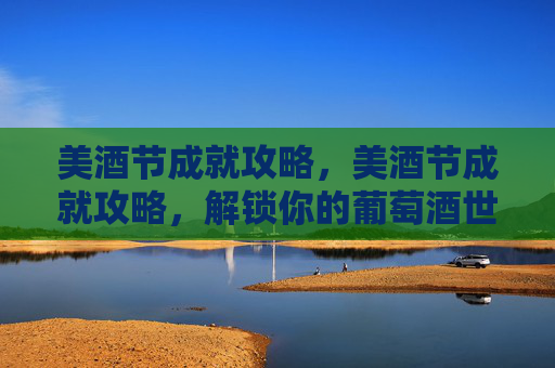 美酒节成就攻略,美酒节成就攻略,解锁你的葡萄酒世界 美酒节成就攻略,美酒节成就攻略,解锁你的葡萄酒世界